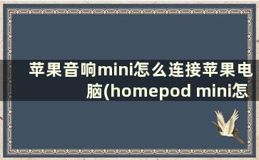 苹果音响mini怎么连接苹果电脑(homepod mini怎么连接mac)